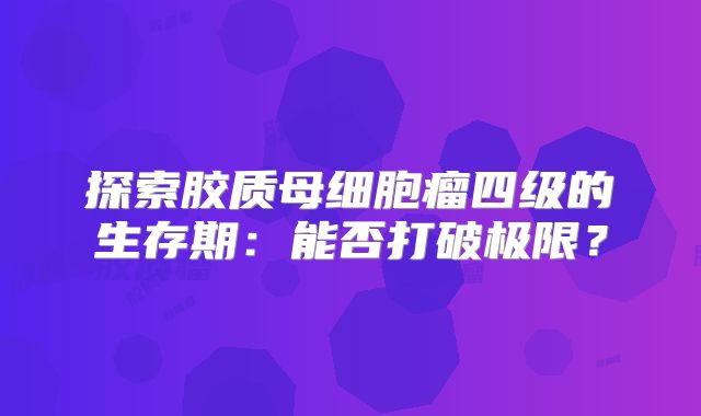 探索胶质母细胞瘤四级的生存期：能否打破极限？