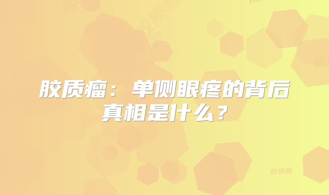 胶质瘤：单侧眼疼的背后真相是什么？
