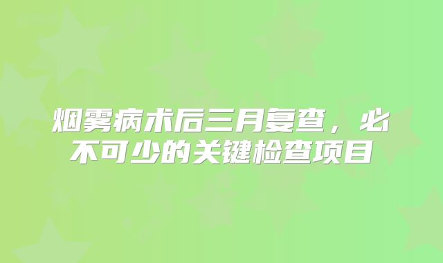 烟雾病术后三月复查，必不可少的关键检查项目