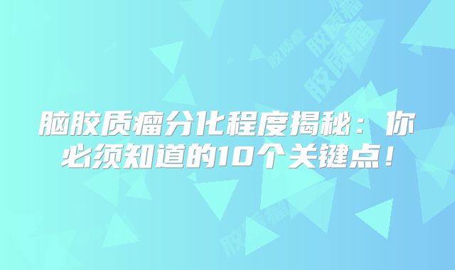 脑胶质瘤分化程度揭秘：你必须知道的10个关键点！