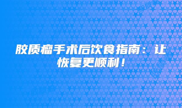胶质瘤手术后饮食指南：让恢复更顺利！