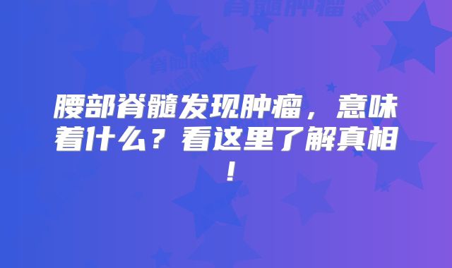 腰部脊髓发现肿瘤，意味着什么？看这里了解真相！