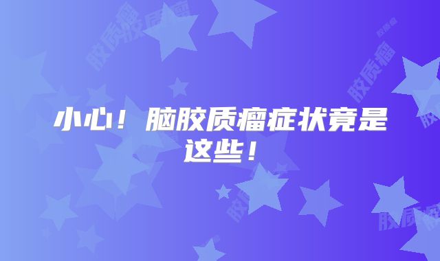 小心！脑胶质瘤症状竟是这些！