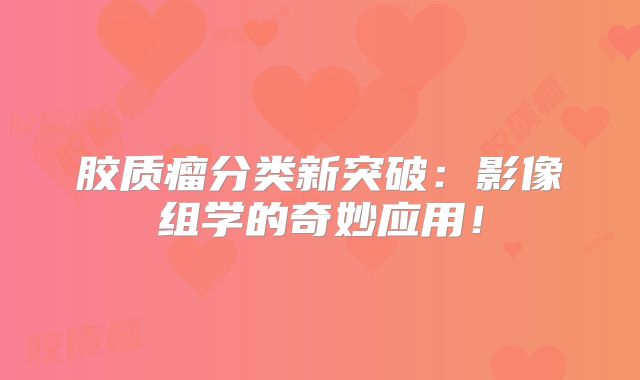 胶质瘤分类新突破：影像组学的奇妙应用！