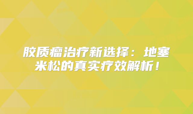 胶质瘤治疗新选择：地塞米松的真实疗效解析！