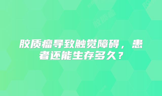 胶质瘤导致触觉障碍，患者还能生存多久？