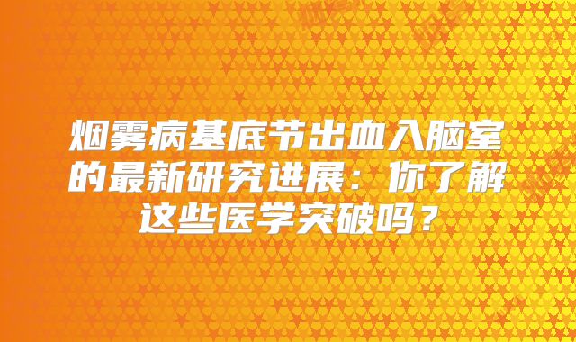 烟雾病基底节出血入脑室的最新研究进展：你了解这些医学突破吗？