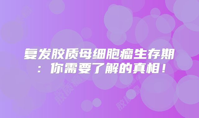 复发胶质母细胞瘤生存期：你需要了解的真相！
