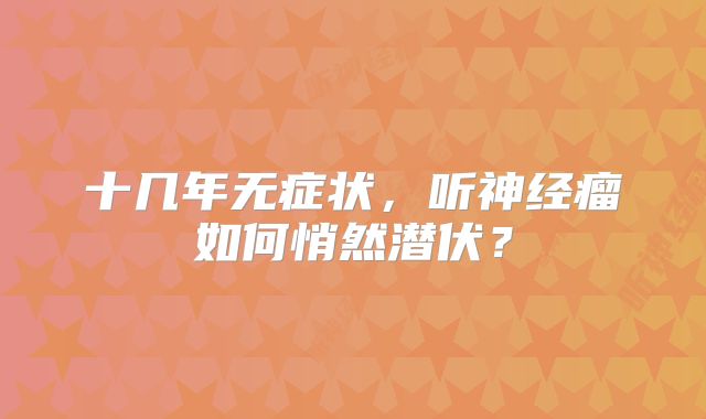 十几年无症状，听神经瘤如何悄然潜伏？