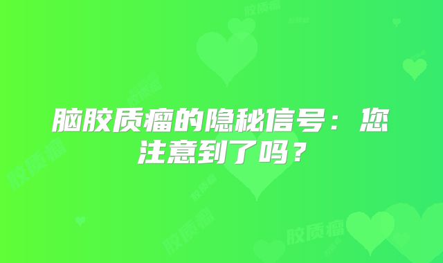 脑胶质瘤的隐秘信号：您注意到了吗？