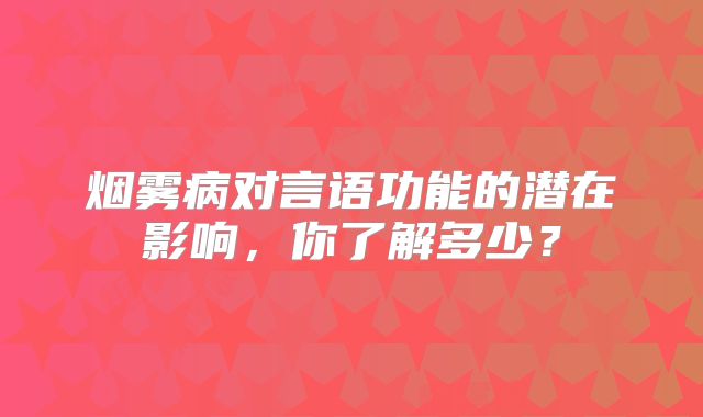 烟雾病对言语功能的潜在影响，你了解多少？