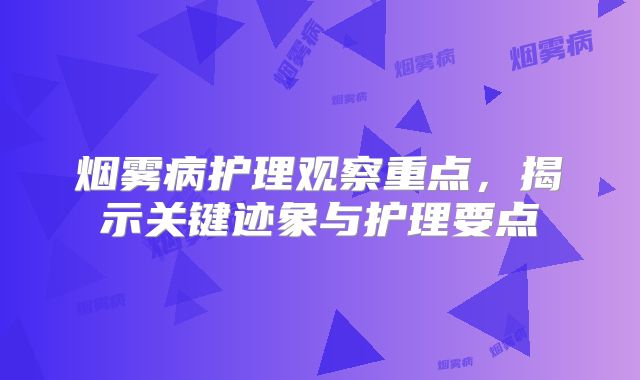 烟雾病护理观察重点，揭示关键迹象与护理要点