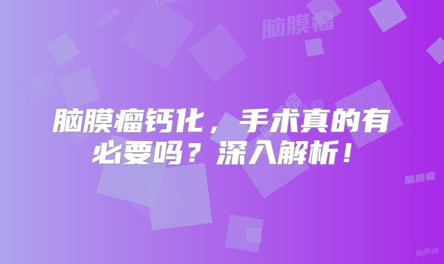 脑膜瘤钙化，手术真的有必要吗？深入解析！