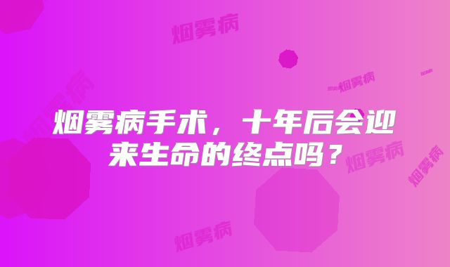 烟雾病手术，十年后会迎来生命的终点吗？