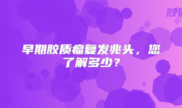 早期胶质瘤复发兆头，您了解多少？