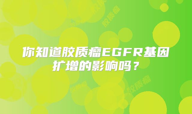 你知道胶质瘤EGFR基因扩增的影响吗？