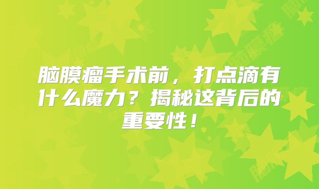 脑膜瘤手术前，打点滴有什么魔力？揭秘这背后的重要性！