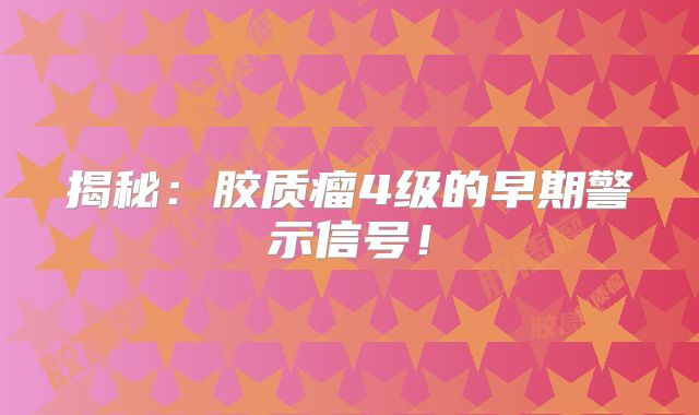 揭秘：胶质瘤4级的早期警示信号！