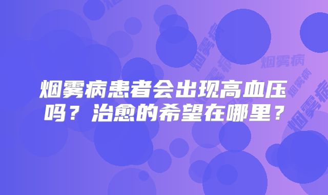 烟雾病患者会出现高血压吗？治愈的希望在哪里？