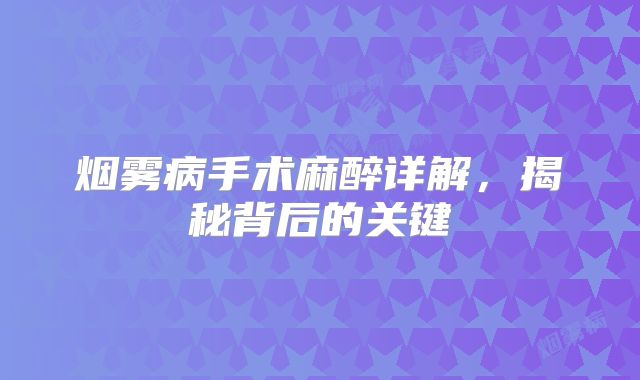 烟雾病手术麻醉详解，揭秘背后的关键