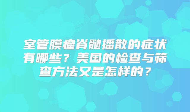 室管膜瘤脊髓播散的症状有哪些？美国的检查与筛查方法又是怎样的？