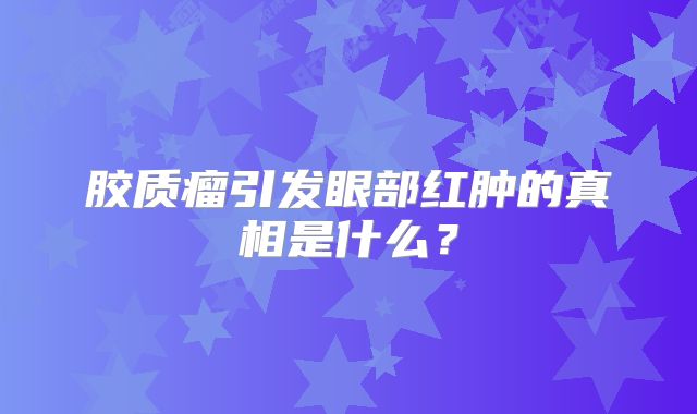 胶质瘤引发眼部红肿的真相是什么？