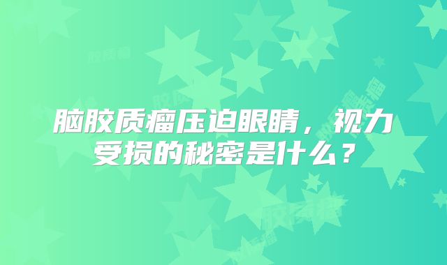 脑胶质瘤压迫眼睛，视力受损的秘密是什么？