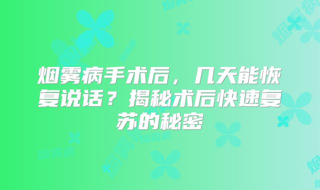 烟雾病手术后，几天能恢复说话？揭秘术后快速复苏的秘密