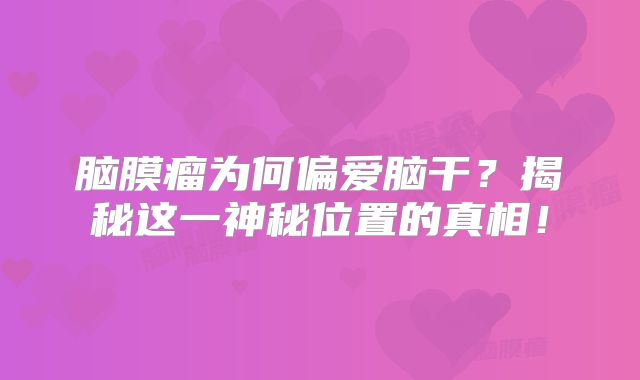 脑膜瘤为何偏爱脑干？揭秘这一神秘位置的真相！