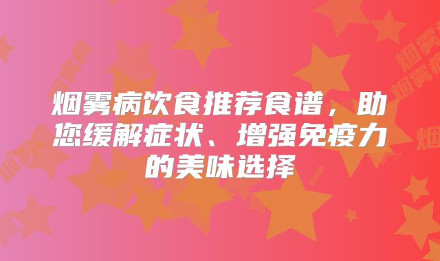 烟雾病饮食推荐食谱，助您缓解症状、增强免疫力的美味选择