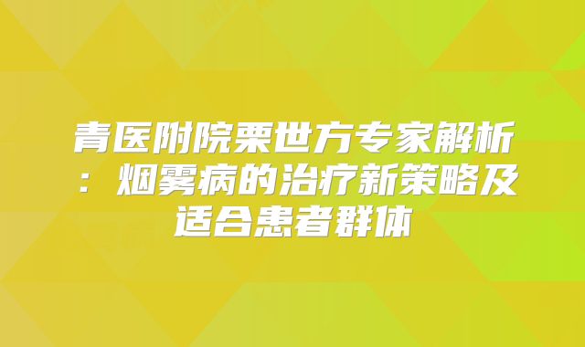 青医附院栗世方专家解析：烟雾病的治疗新策略及适合患者群体