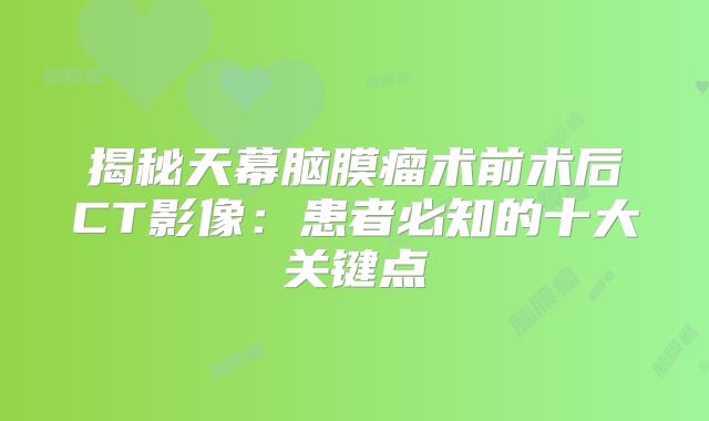 揭秘天幕脑膜瘤术前术后CT影像：患者必知的十大关键点