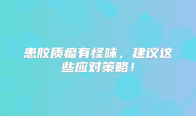 患胶质瘤有怪味，建议这些应对策略！