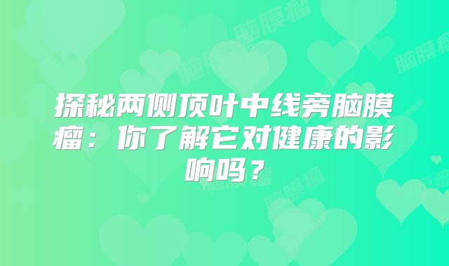探秘两侧顶叶中线旁脑膜瘤：你了解它对健康的影响吗？