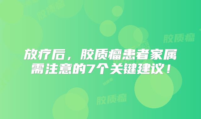 放疗后，胶质瘤患者家属需注意的7个关键建议！