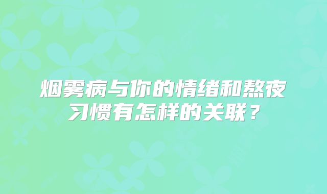 烟雾病与你的情绪和熬夜习惯有怎样的关联？