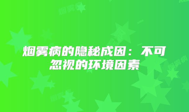 烟雾病的隐秘成因：不可忽视的环境因素