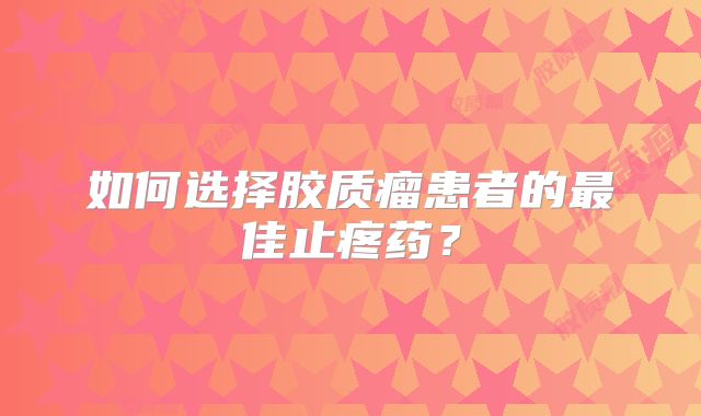 如何选择胶质瘤患者的最佳止疼药？