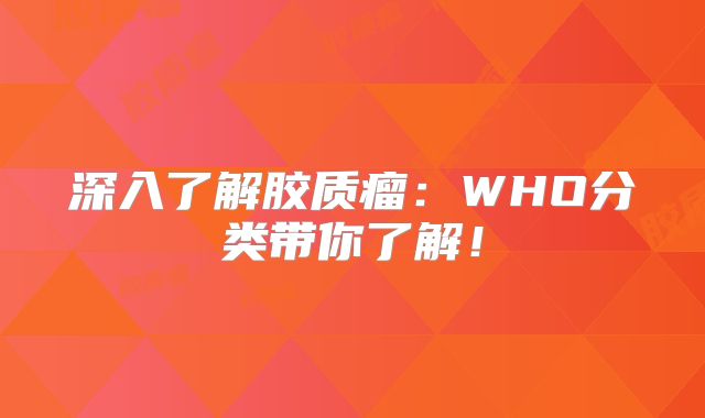 深入了解胶质瘤：WHO分类带你了解！