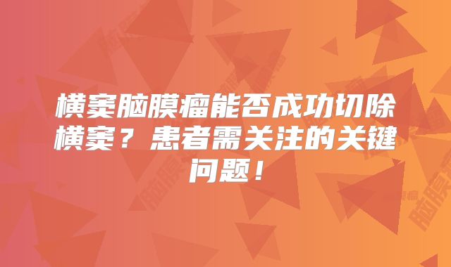 横窦脑膜瘤能否成功切除横窦？患者需关注的关键问题！