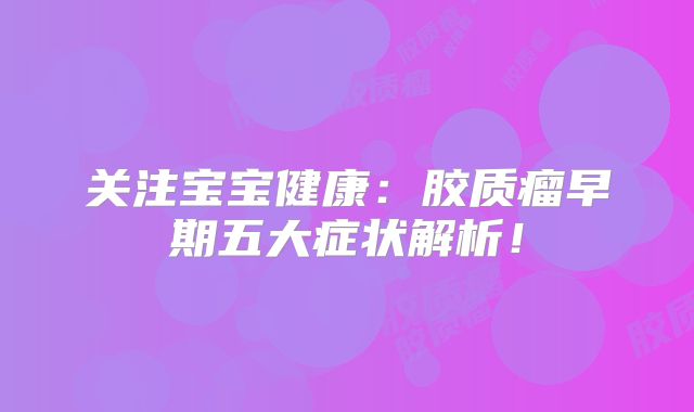 关注宝宝健康：胶质瘤早期五大症状解析！