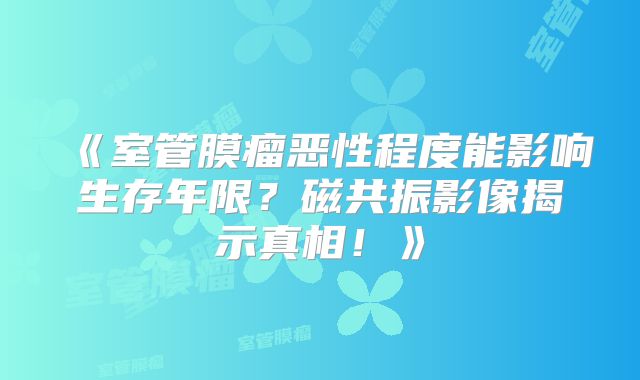 《室管膜瘤恶性程度能影响生存年限？磁共振影像揭示真相！》
