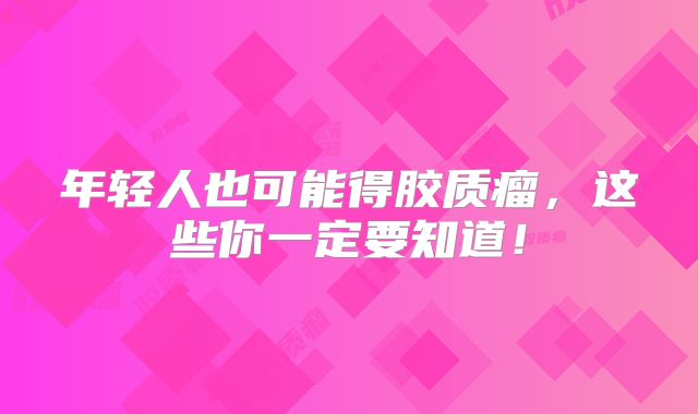 年轻人也可能得胶质瘤，这些你一定要知道！