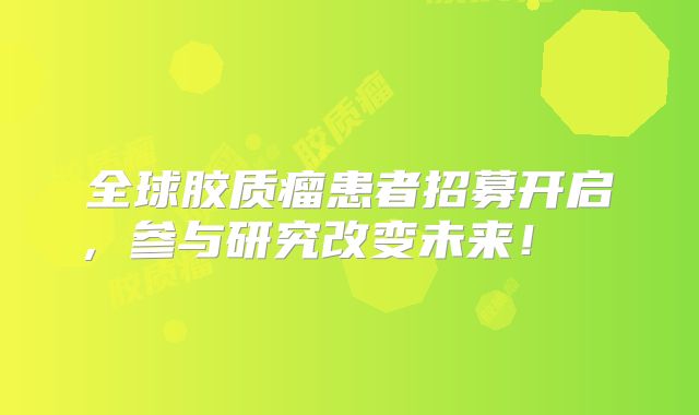 全球胶质瘤患者招募开启，参与研究改变未来！  