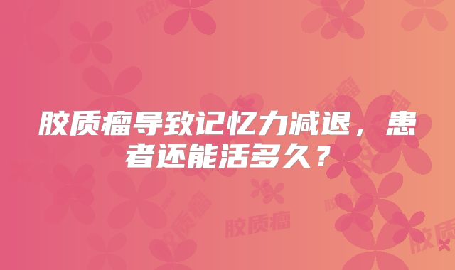 胶质瘤导致记忆力减退，患者还能活多久？