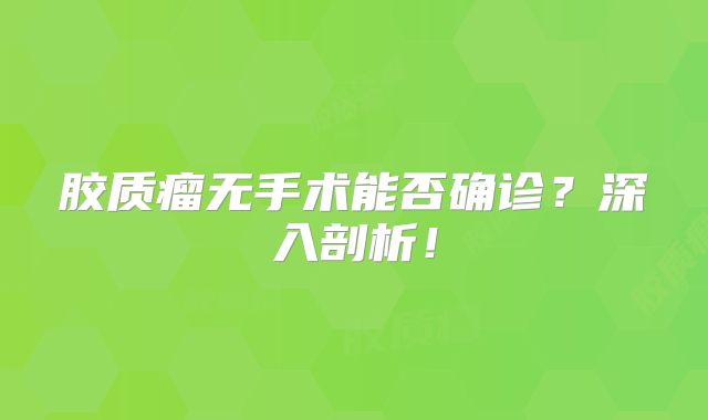 胶质瘤无手术能否确诊？深入剖析！