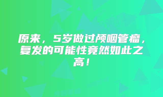 原来，5岁做过颅咽管瘤，复发的可能性竟然如此之高！