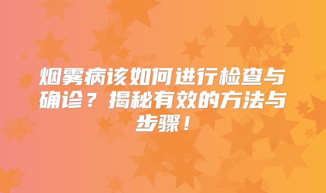 烟雾病该如何进行检查与确诊？揭秘有效的方法与步骤！