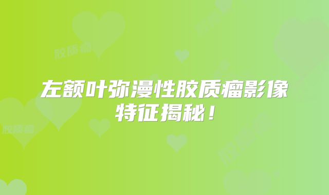 左额叶弥漫性胶质瘤影像特征揭秘！