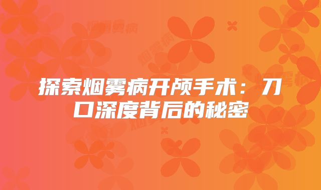 探索烟雾病开颅手术：刀口深度背后的秘密